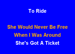 To Ride

She Would Never Be Free

When I Was Around
She's Got A Ticket