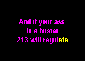 And if your ass

is a buster
213 will regulate