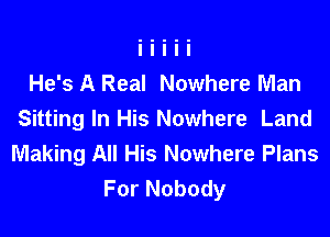 He's A Real Nowhere Man

Sitting In His Nowhere Land
Making All His Nowhere Plans
For Nobody