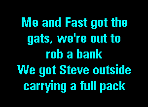 Me and Fast got the
gats, we're out to

rob a bank
We got Steve outside
carrying a full pack
