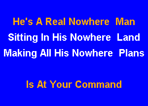 He's A Real Nowhere Man
Sitting In His Nowhere Land
Making All His Nowhere Plans

Is At Your Command