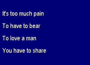 Ifs too much pain

To have to bear
To love a man

You have to share