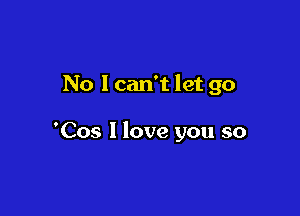 No I can't let go

'C05 1 love you so