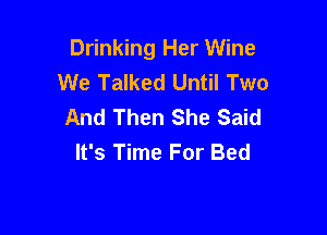 Drinking Her Wine
We Talked Until Two
And Then She Said

It's Time For Bed