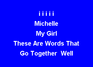 Michelle
My Girl

These Are Words That
Go Together Well