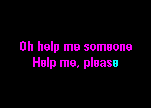 on help me someone

Help me, please