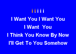 I Want You I Want You
I Want You

I Think You Know By Now
I'll Get To You Somehow