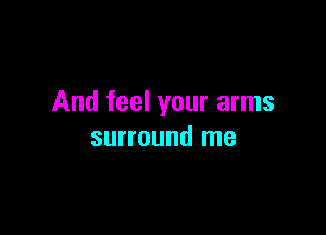 And feel your arms

surround me