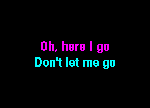 on, here I go

Don't let me go