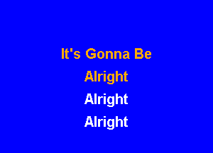 It's Gonna Be
Alright

Alright
Alright