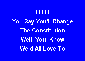 You Say You'll Change

The Constitution
Well You Know
We'd All Love To