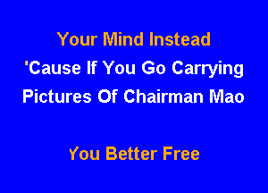 Your Mind Instead
'Cause If You Go Carrying

Pictures Of Chairman Mao

You Better Free
