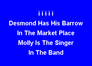 Desmond Has His Barrow
In The Market Place

Molly Is The Singer
In The Band