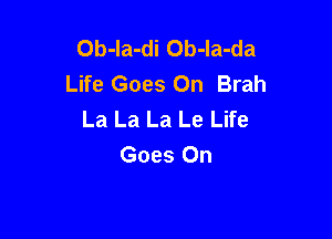 Ob-la-di Ob-Ia-da
Life Goes On Brah
La La La Le Life

Goes On