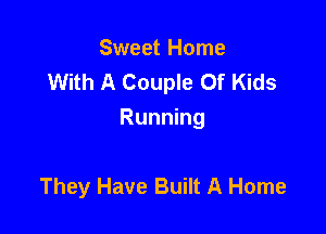 Sweet Home
With A Couple Of Kids

Running

They Have Built A Home