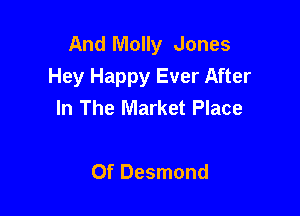 And Molly Jones
Hey Happy Ever After
In The Market Place

Of Desmond