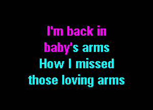 I'm back in
baby's arms

How I missed
those loving arms