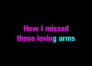 How I missed

those loving arms