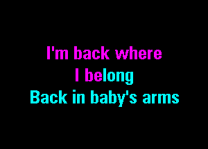 I'm back where

I belong
Back in baby's arms