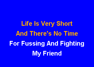 Life Is Very Short
And There's No Time

For Fussing And Fighting
My Friend