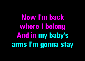 Now I'm back
where I belong

And in my baby's
arms I'm gonna stay