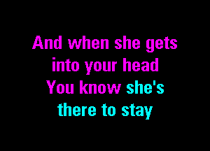 And when she gets
into your head

You know she's
there to stay