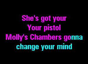 She's got your
Your pistol

Molly's Chambers gonna
change your mind