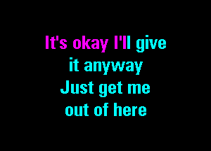 It's okay I'll give
it anyway

Just get me
out of here