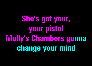 She's got your,
your pistol

Molly's Chambers gonna
change your mind