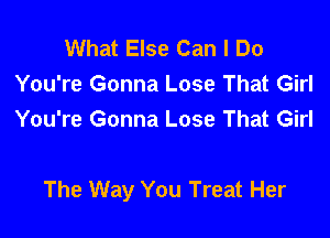 What Else Can I Do
You're Gonna Lose That Girl
You're Gonna Lose That Girl

The Way You Treat Her