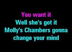 You want it
Well she's got it

Molly's Chambers gonna
change your mind