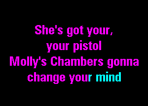 She's got your,
your pistol

Molly's Chambers gonna
change your mind