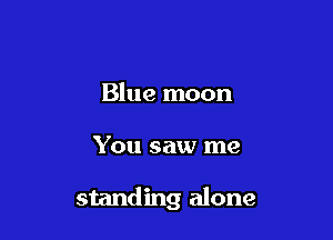 Blue moon

You saw me

standing alone