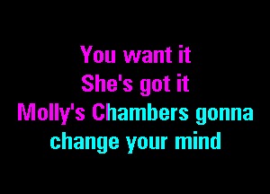 You want it
She's got it

Molly's Chambers gonna
change your mind