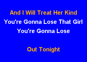 And I Will Treat Her Kind
You're Gonna Lose That Girl
You're Gonna Lose

Out Tonight