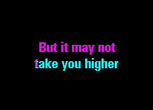 But it may not

take you higher