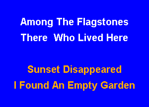 Among The Flagstones
There Who Lived Here

Sunset Disappeared
I Found An Empty Garden