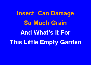 Insect Can Damage
So Much Grain
And What's It For

This Little Empty Garden