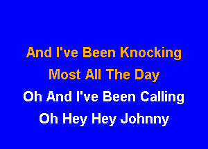 And I've Been Knocking
Most All The Day

0h And I've Been Calling
Oh Hey Hey Johnny