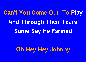 Can't You Come Out To Play
And Through Their Tears

Some Say He Farmed

Oh Hey Hey Johnny