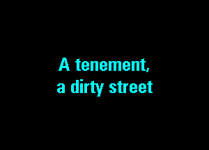 A tenement,

a dirty street
