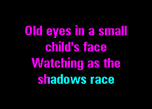 Old eyes in a small
child's face

Watching as the
shadows race