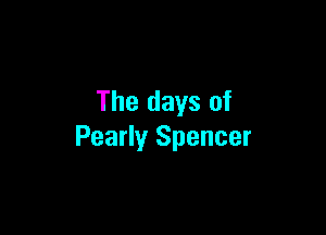 The days of

Pearly Spencer