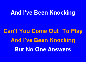 And I've Been Knocking

Can't You Come Out To Play

And I've Been Knocking
But No One Answers