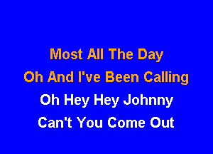 Most All The Day
0h And I've Been Calling

0h Hey Hey Johnny
Can't You Come Out
