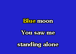 Blue moon

You saw me

standing alone