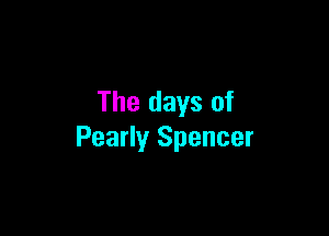 The days of

Pearly Spencer