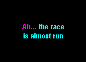 Ah... the race

is almost run
