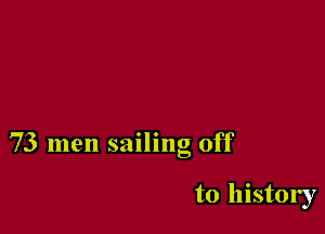 73 men sailing off

to history