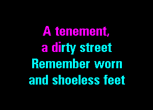A tenement.
a dirty street

Remember worn
and shoeless feet